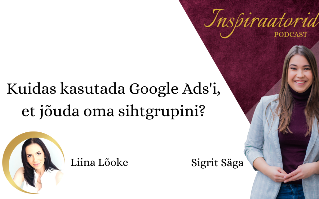 [ 90] Kuidas kasutada Googe Ads’i, et jõuda oma sihtgrupini? – Liina Lõoke